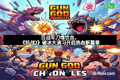 百战军刀嗜饮血，《抗战2》破冰大演习开启热血新篇章
